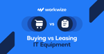 Buying Vs Leasing IT Equipment? Which Makes More Sense For Your Business